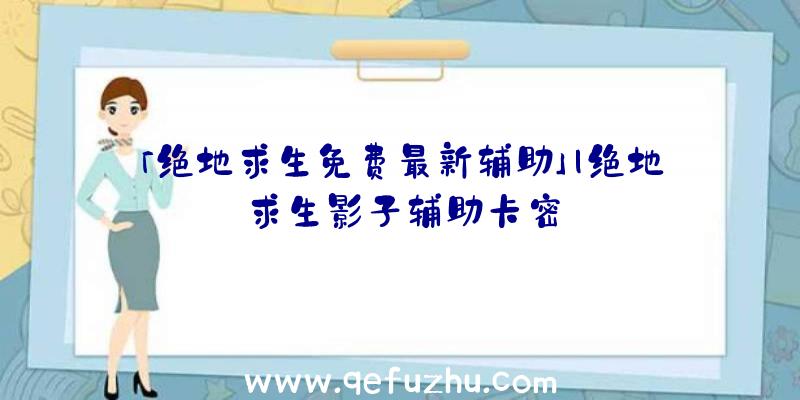 「绝地求生免费最新辅助」|绝地求生影子辅助卡密